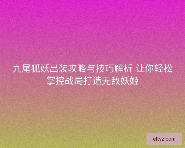 九尾狐妖出装攻略与技巧解析 让你轻松掌控战局打造无敌妖姬