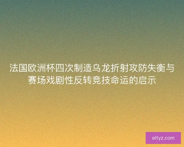 法国欧洲杯四次制造乌龙折射攻防失衡与赛场戏剧性反转竞技命运的启示