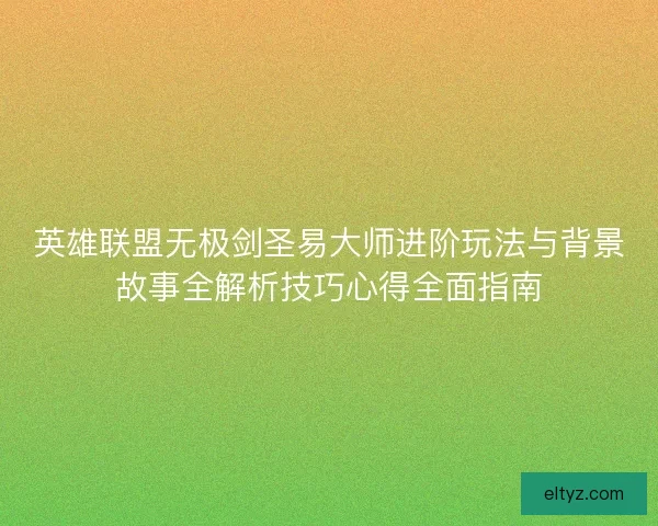 英雄联盟无极剑圣易大师进阶玩法与背景故事全解析技巧心得全面指南