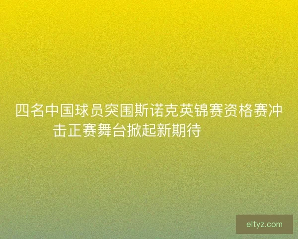 四名中国球员突围斯诺克英锦赛资格赛冲击正赛舞台掀起新期待🎱🇨🇳