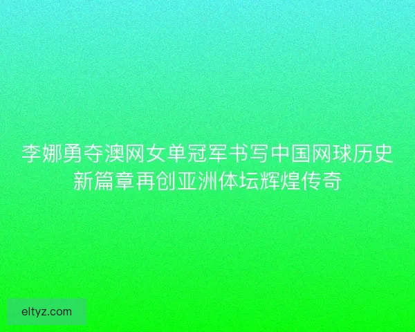 李娜勇夺澳网女单冠军书写中国网球历史新篇章再创亚洲体坛辉煌传奇