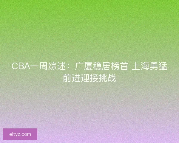 CBA一周综述：广厦稳居榜首 上海勇猛前进迎接挑战