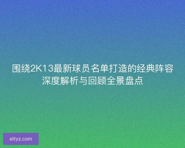 围绕2K13最新球员名单打造的经典阵容深度解析与回顾全景盘点
